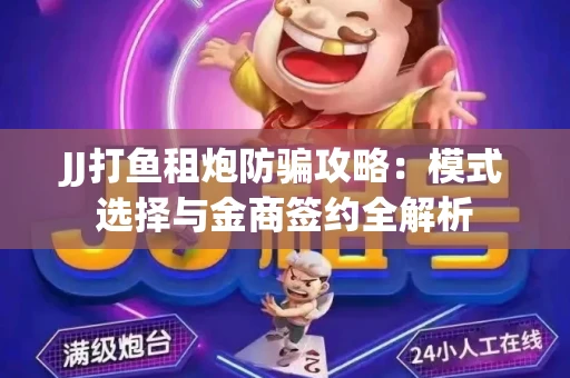 JJ打鱼租炮防骗攻略：模式选择与金商签约全解析