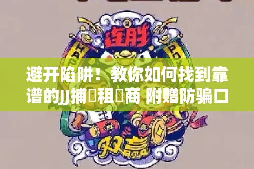 避开陷阱！教你如何找到靠谱的JJ捕魚租號商 附赠防骗口诀