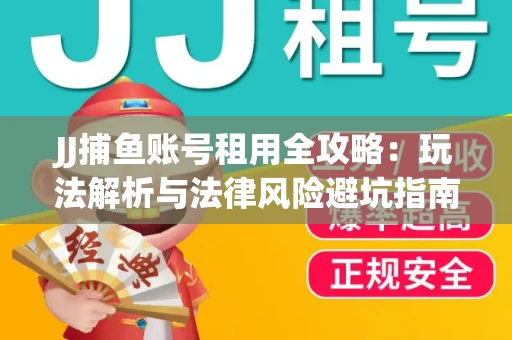 JJ捕鱼账号租用全攻略：玩法解析与法律风险避坑指南