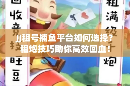 JJ租号捕鱼平台如何选择？租炮技巧助你高效回血！