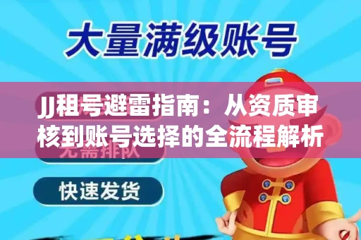 JJ租号避雷指南：从资质审核到账号选择的全流程解析！捕鱼经典账号有何独特差异？