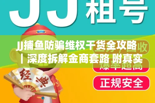 JJ捕鱼防骗维权干货全攻略｜深度拆解金商套路 附真实操作案例