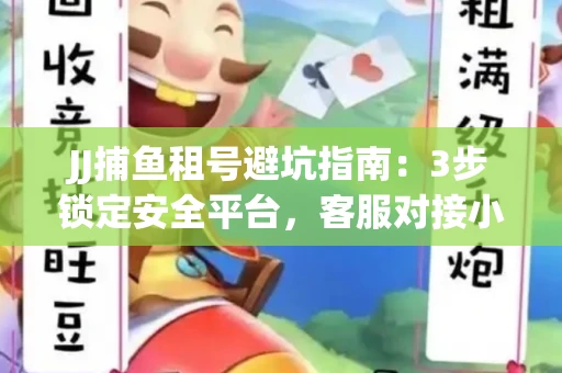 JJ捕鱼租号避坑指南：3步锁定安全平台，客服对接小技巧全公开